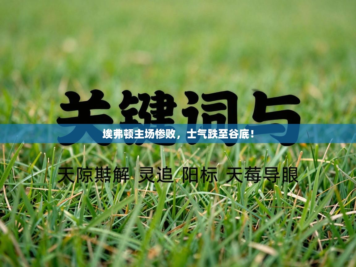 埃弗顿主场惨败，士气跌至谷底！