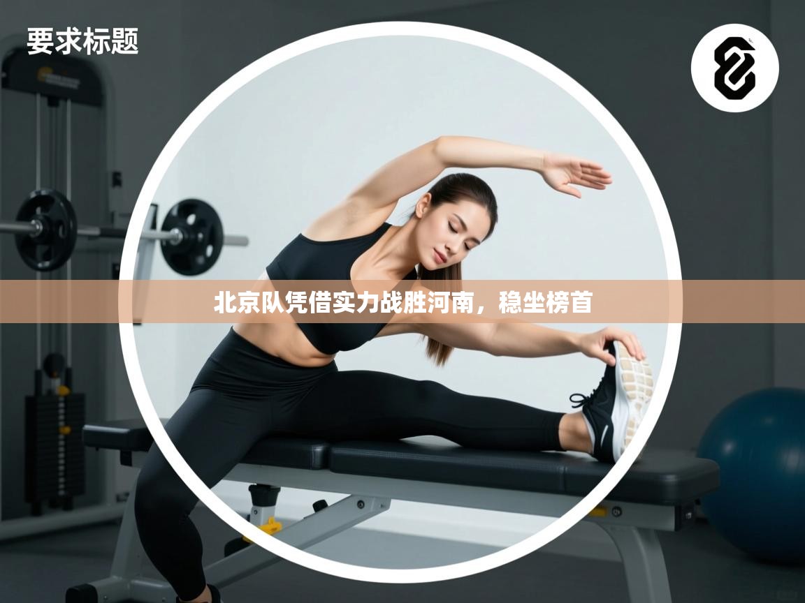 北京队凭借实力战胜河南，稳坐榜首